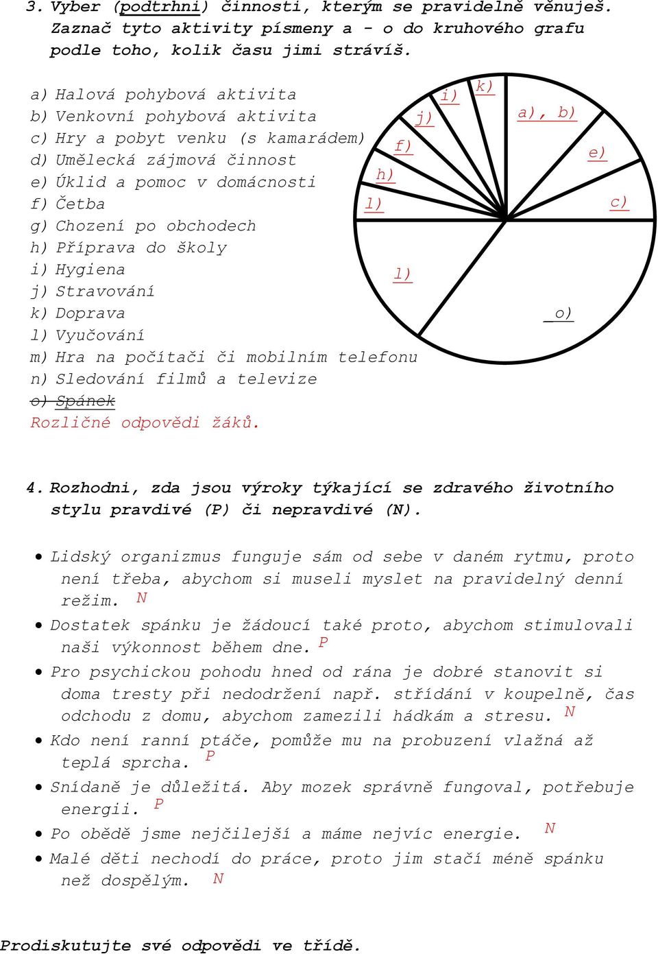 Příprava do školy i) Hygiena l) j) Stravování k) Doprava l) Vyučování m) Hra na počítači či mobilním telefonu n) Sledování filmů a televize o) Spánek Rozličné odpovědi žáků. i) k) a), b) _o) e) c) 4.