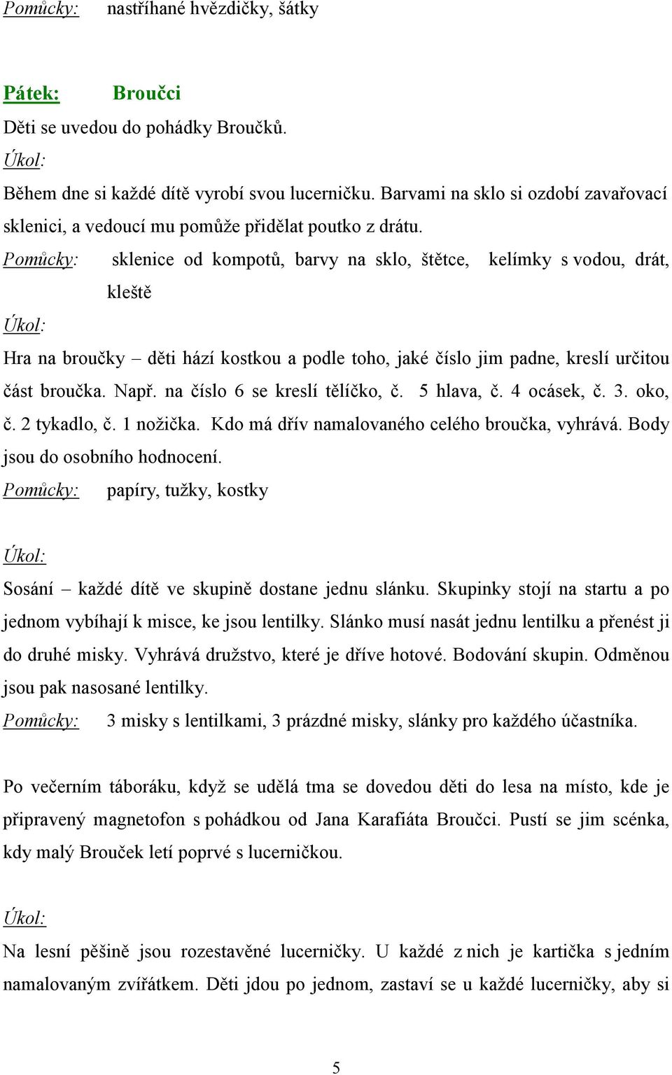 Pomůcky: sklenice od kompotů, barvy na sklo, štětce, kelímky s vodou, drát, kleště Hra na broučky děti hází kostkou a podle toho, jaké číslo jim padne, kreslí určitou část broučka. Např.