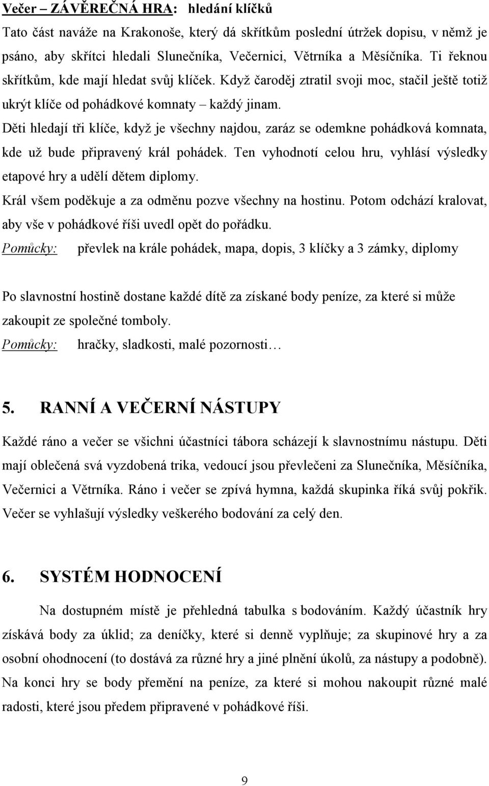 Děti hledají tři klíče, když je všechny najdou, zaráz se odemkne pohádková komnata, kde už bude připravený král pohádek. Ten vyhodnotí celou hru, vyhlásí výsledky etapové hry a udělí dětem diplomy.