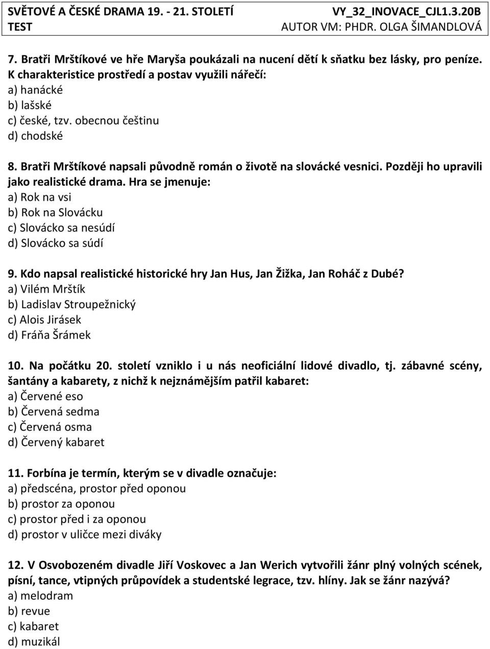 Hra se jmenuje: a) Rok na vsi b) Rok na Slovácku c) Slovácko sa nesúdí d) Slovácko sa súdí 9. Kdo napsal realistické historické hry Jan Hus, Jan Žižka, Jan Roháč z Dubé?