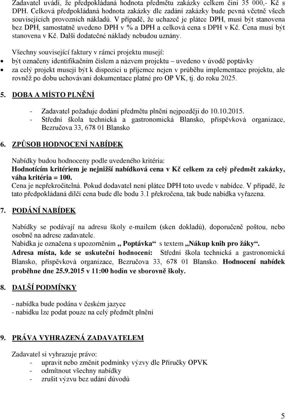 V případě, že uchazeč je plátce DPH, musí být stanovena bez DPH, samostatně uvedeno DPH v % a DPH a celková cena s DPH v Kč. Cena musí být stanovena v Kč. Další dodatečné náklady nebudou uznány.