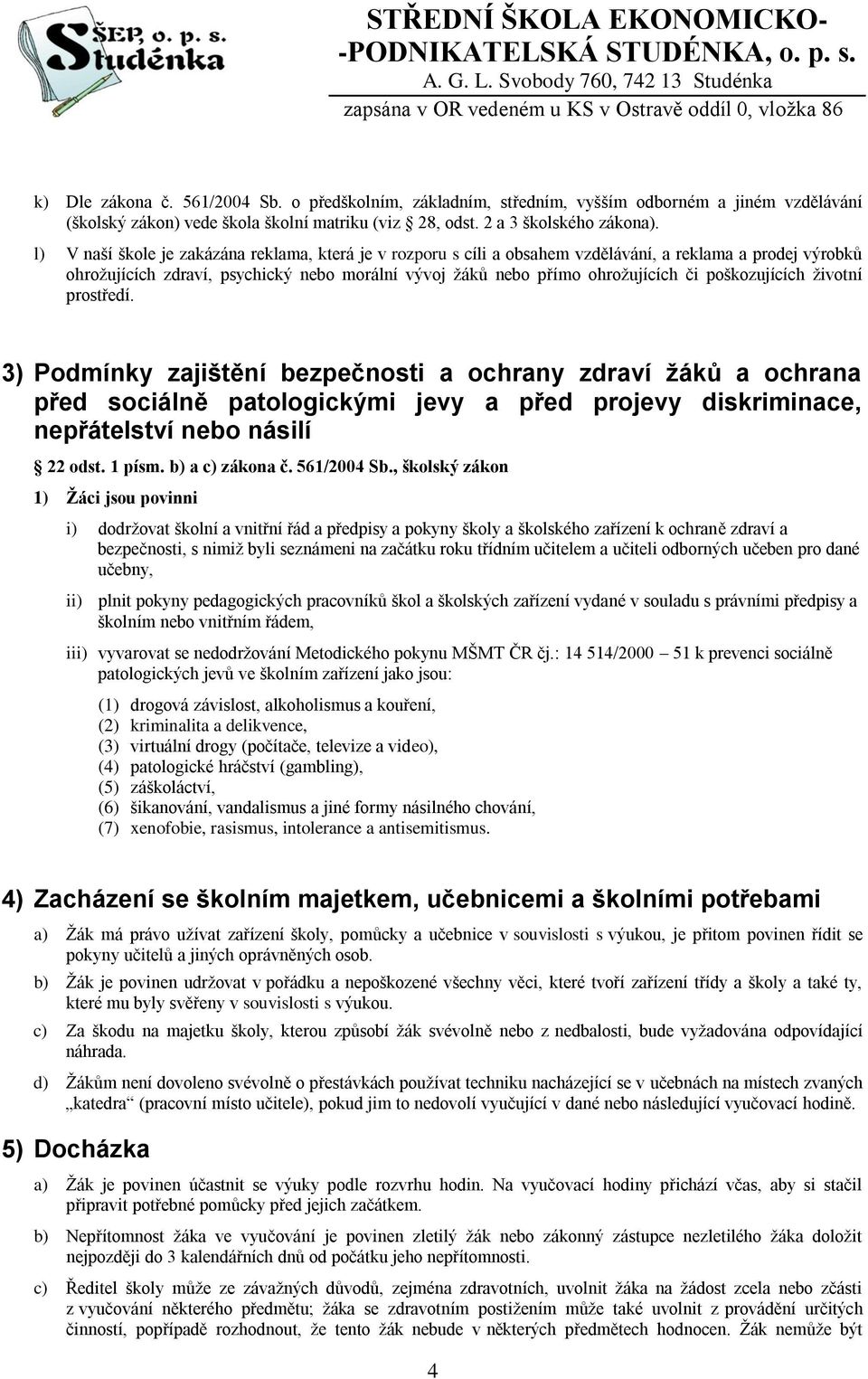 poškozujících životní prostředí. 3) Podmínky zajištění bezpečnosti a ochrany zdraví žáků a ochrana před sociálně patologickými jevy a před projevy diskriminace, nepřátelství nebo násilí 22 odst.