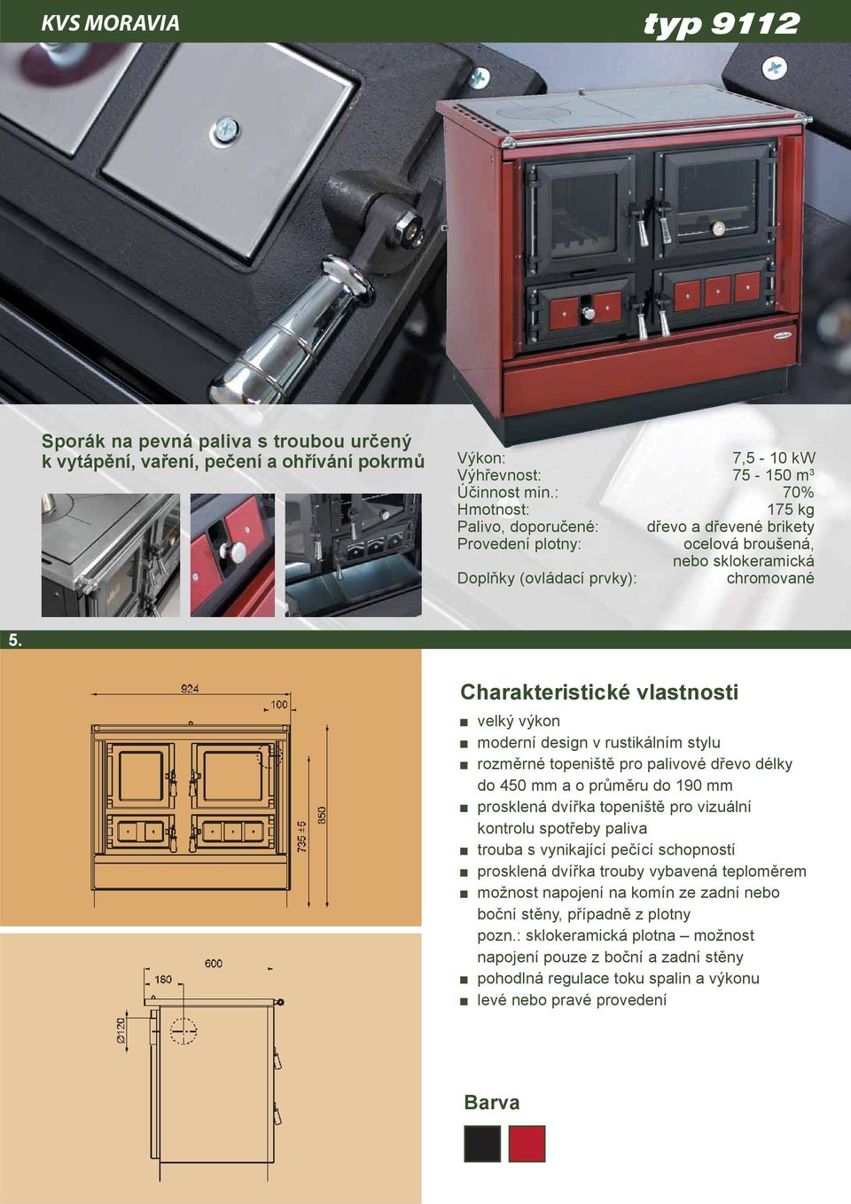 Charakteristické vlastnosti velký výkon moderní design v rustikálním stylu rozměrné topeniště pro palivové dřevo délky do 450 mm a o průměru do 190 mm prosklená dvířka topeniště pro vizuální kontrolu