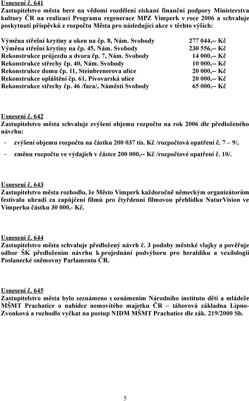 Města pro následující akce v těchto výších: Výměna střešní krytiny a oken na čp. 8, Nám. Svobody Výměna střešní krytiny na čp. 45, Nám. Svobody Rekonstrukce průjezdu a dvora čp. 7, Nám.