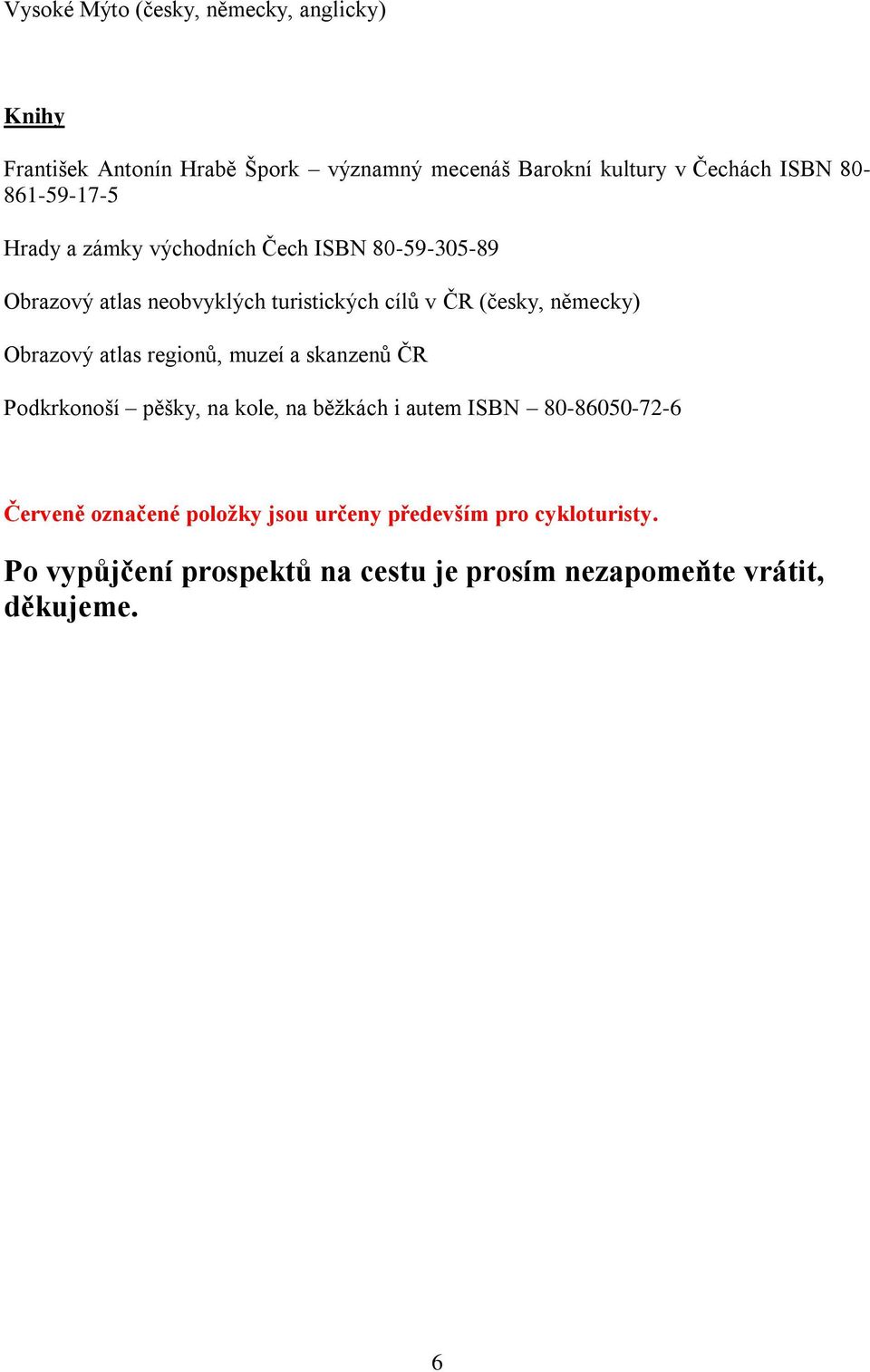 německy) Obrazový atlas regionů, muzeí a skanzenů ČR Podkrkonoší pěšky, na kole, na běžkách i autem ISBN 80-86050-72-6