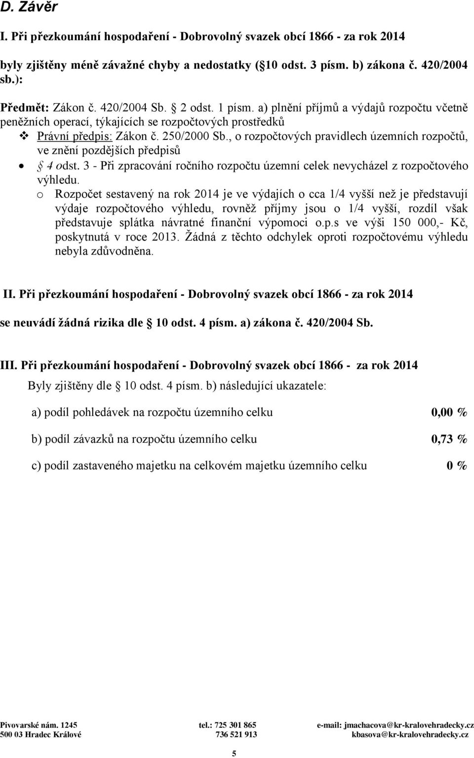 , o rozpočtových pravidlech územních rozpočtů, ve znění pozdějších předpisů 4 odst. 3 - Při zpracování ročního rozpočtu územní celek nevycházel z rozpočtového výhledu.