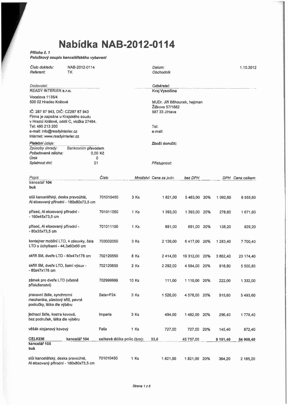 Jiň Běhounek, hejlman Žižkova 57/1882 587 33 Jihlava Tel: e-mail: Zboži doručit: Přístupnost: Popis kancelář 104 _ číslo Množství Cena za jedn.