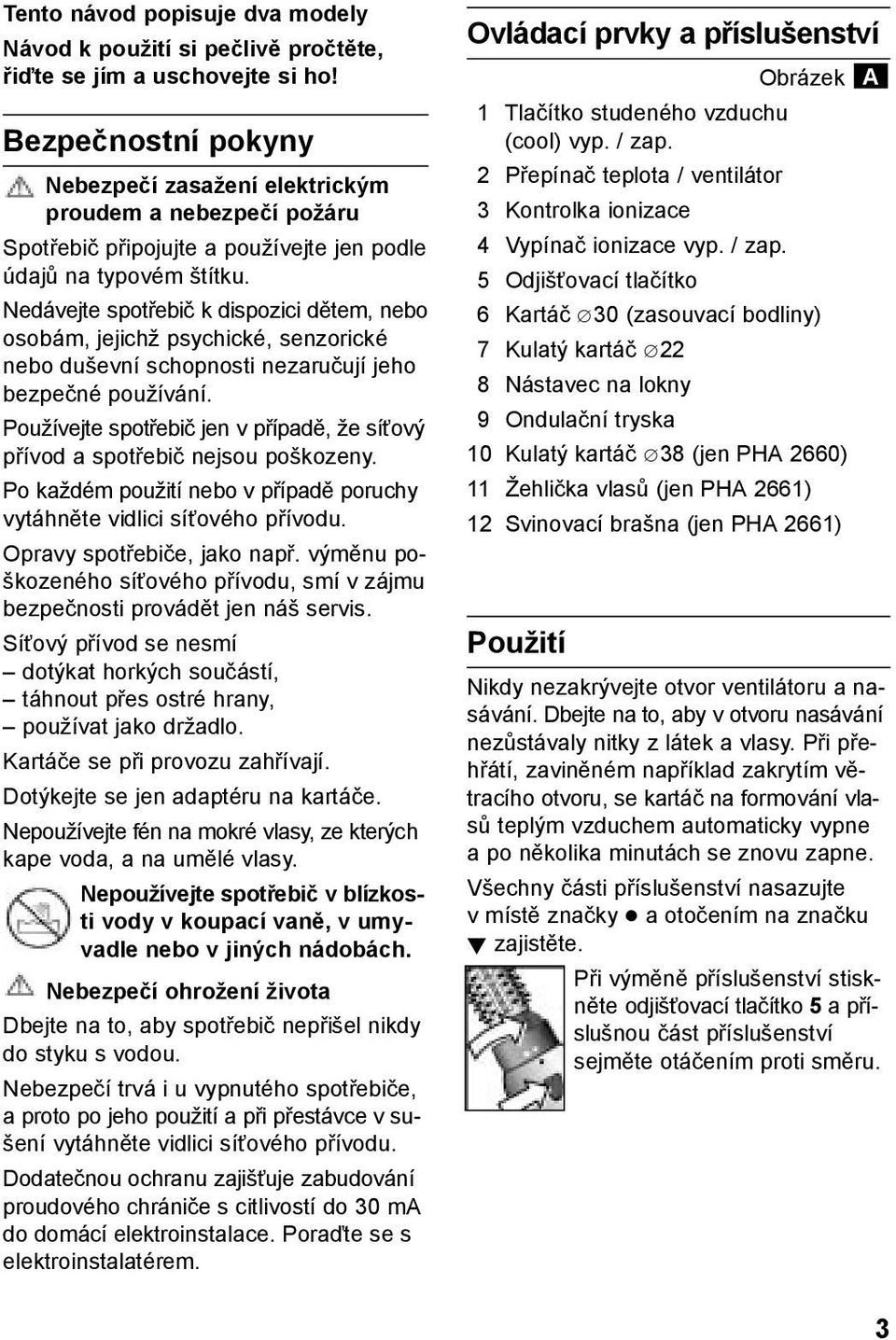 Nedávejte spotřebič k dispozici dětem, nebo osobám, jejichž psychické, senzorické nebo duševní schopnosti nezaručují jeho bezpečné používání.