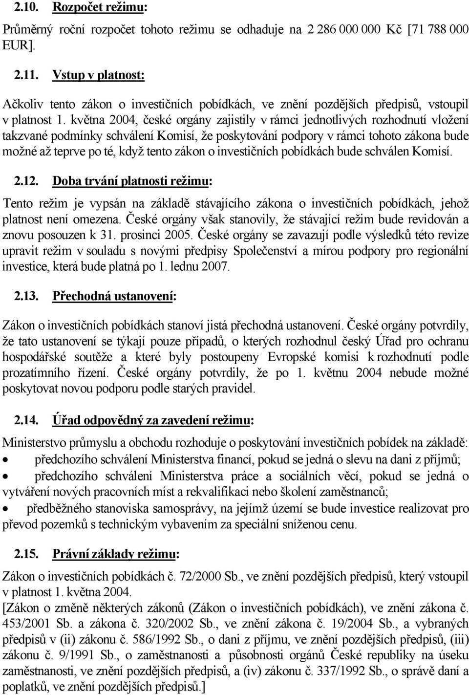 května 2004, české orgány zajistily v rámci jednotlivých rozhodnutí vložení takzvané podmínky schválení Komisí, že poskytování podpory v rámci tohoto zákona bude možné až teprve po té, když tento