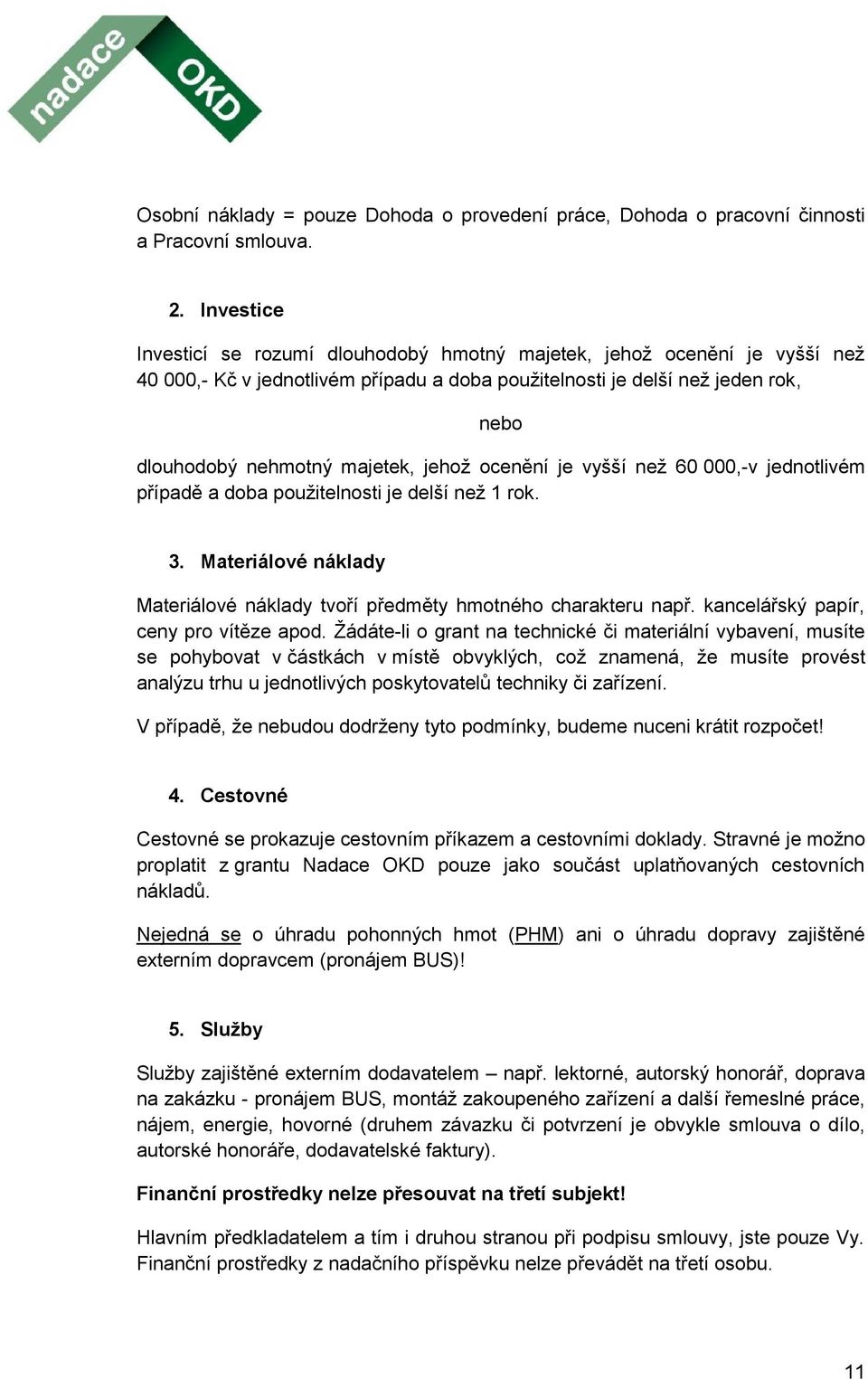 jehož ocenění je vyšší než 60 000,-v jednotlivém případě a doba použitelnosti je delší než 1 rok. 3. Materiálové náklady Materiálové náklady tvoří předměty hmotného charakteru např.