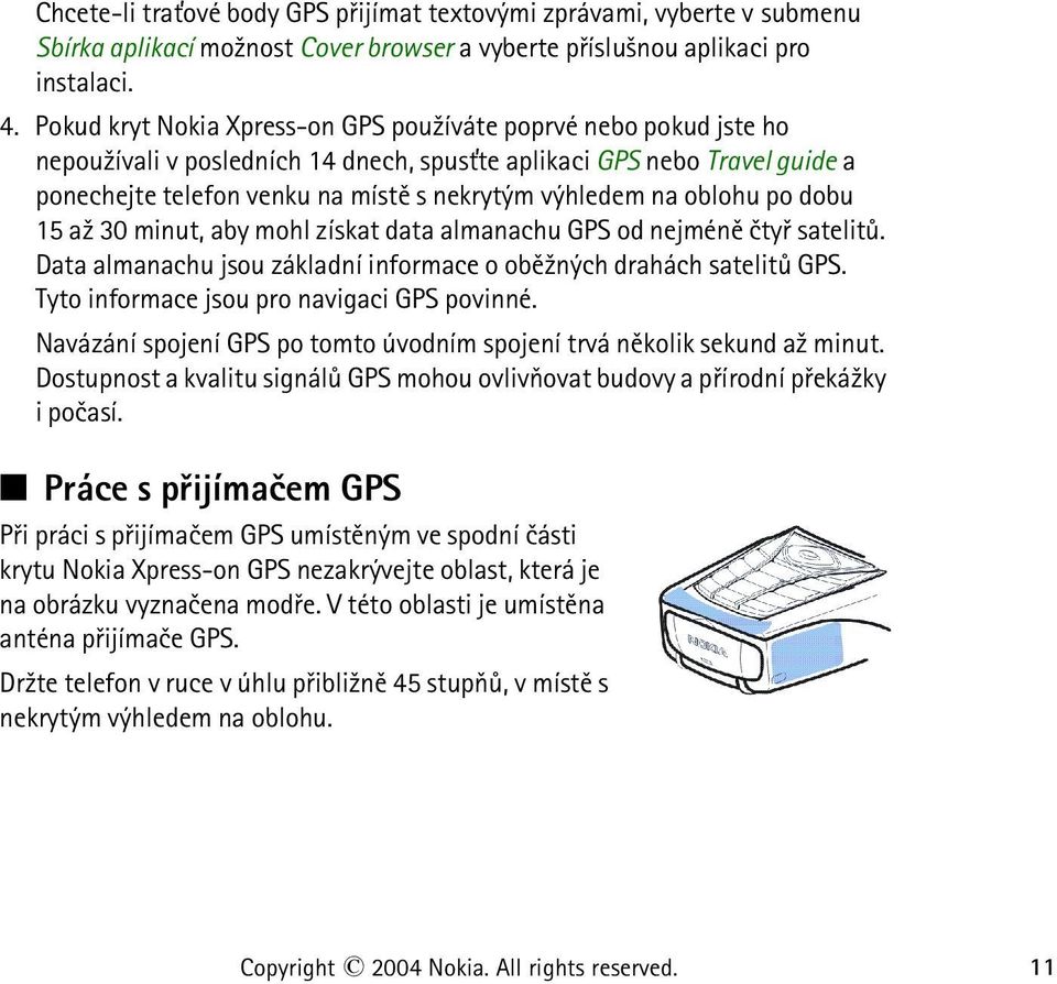 oblohu po dobu 15 a¾ 30 minut, aby mohl získat data almanachu GPS od nejménì ètyø satelitù. Data almanachu jsou základní informace o obì¾ných drahách satelitù GPS.