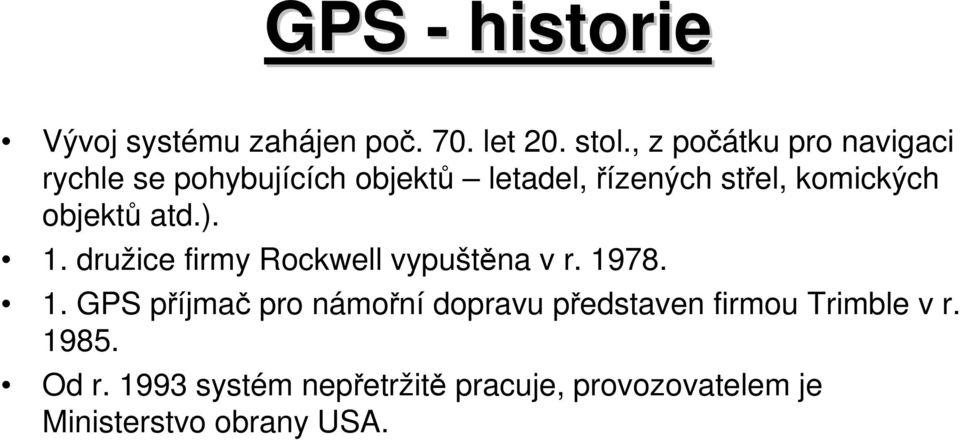 objektů atd.). 1. družice firmy Rockwell vypuštěna v r. 1978. 1. GPS příjmač pro námořní dopravu představen firmou Trimble v r.