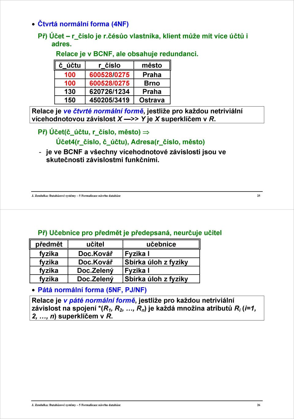 superklíčem v R. Př) Účet(,, město) Účet4(, ), Adresa(, město) - je ve BCNF a všechny vícehodnotové závislosti jsou ve skutečnosti závislostmi funkčními. J.