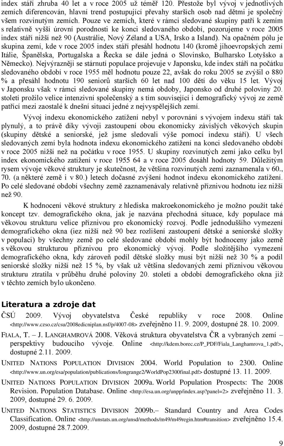 Pouze ve zemích, které v rámci sledované skupiny patří k zemím s relativně vyšší úrovní porodnosti ke konci sledovaného období, pozorujeme v roce 2005 index stáří nižší než 90 (Austrálie, Nový Zéland