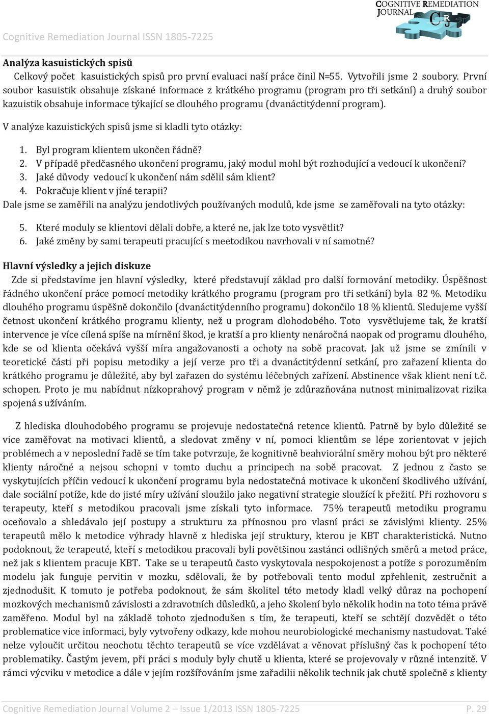 V analýze kazuistických spisů jsme si kladli tyto otázky: 1. Byl program klientem ukončen řádně? 2. V případě předčasného ukončení programu, jaký modul mohl být rozhodující a vedoucí k ukončení? 3.