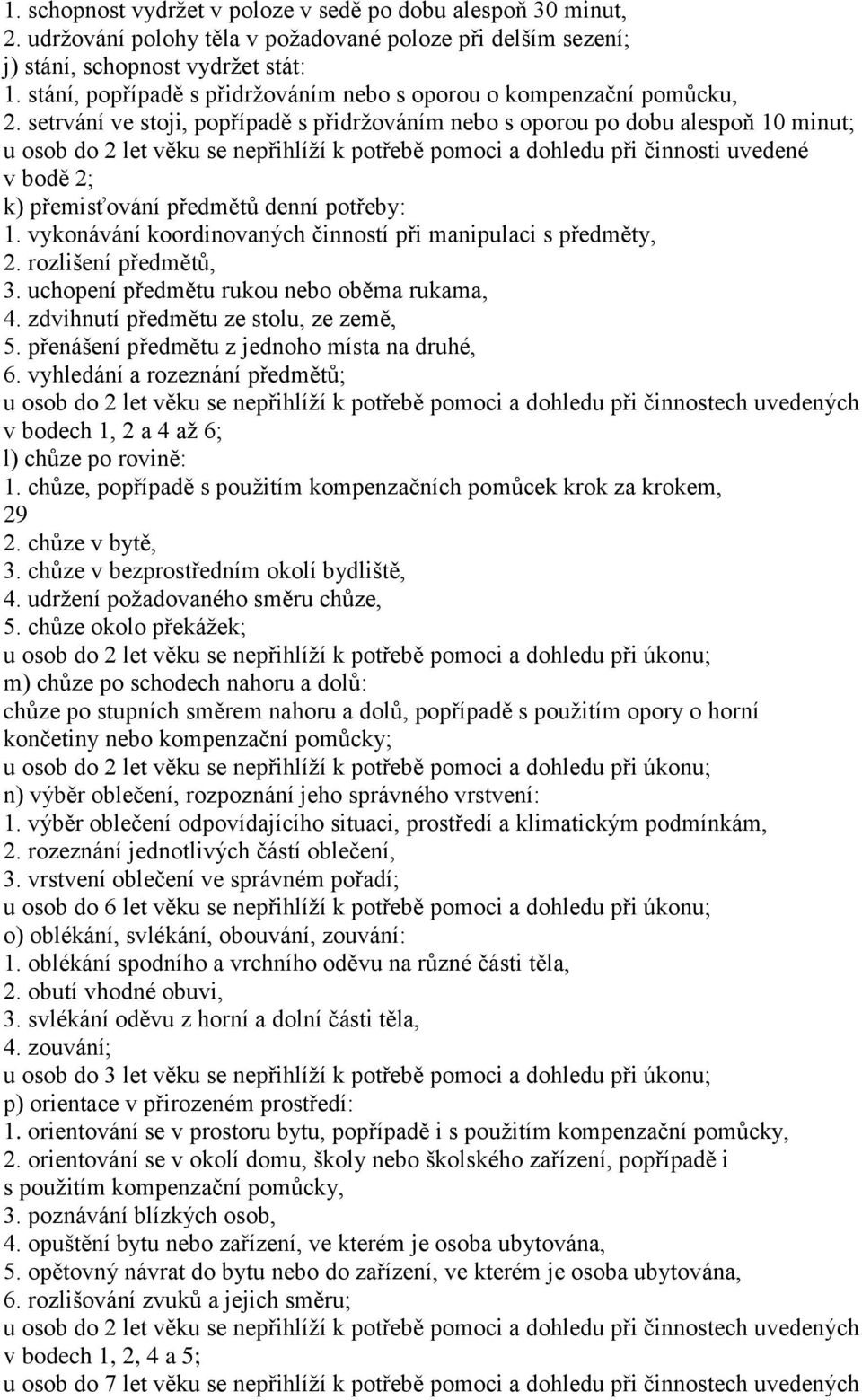 setrvání ve stoji, popřípadě s přidržováním nebo s oporou po dobu alespoň 10 minut; u osob do 2 let věku se nepřihlíží k potřebě pomoci a dohledu při činnosti uvedené v bodě 2; k) přemisťování