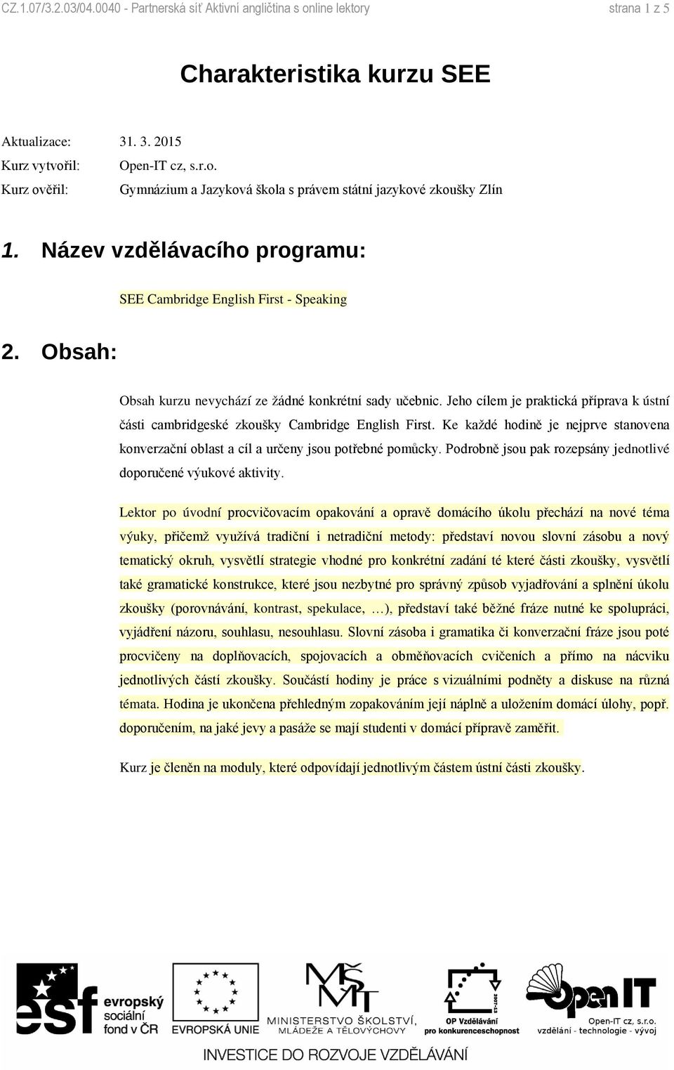 Jeho cílem je praktická příprava k ústní části cambridgeské zkoušky Cambridge English First. Ke každé hodině je nejprve stanovena konverzační oblast a cíl a určeny jsou potřebné pomůcky.