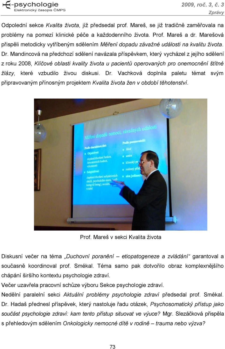 Mandincová na předchozí sdělení navázala příspěvkem, který vycházel z jejího sdělení z roku 2008, Klíčové oblasti kvality života u pacientů operovaných pro onemocnění štítné žlázy, které vzbudilo