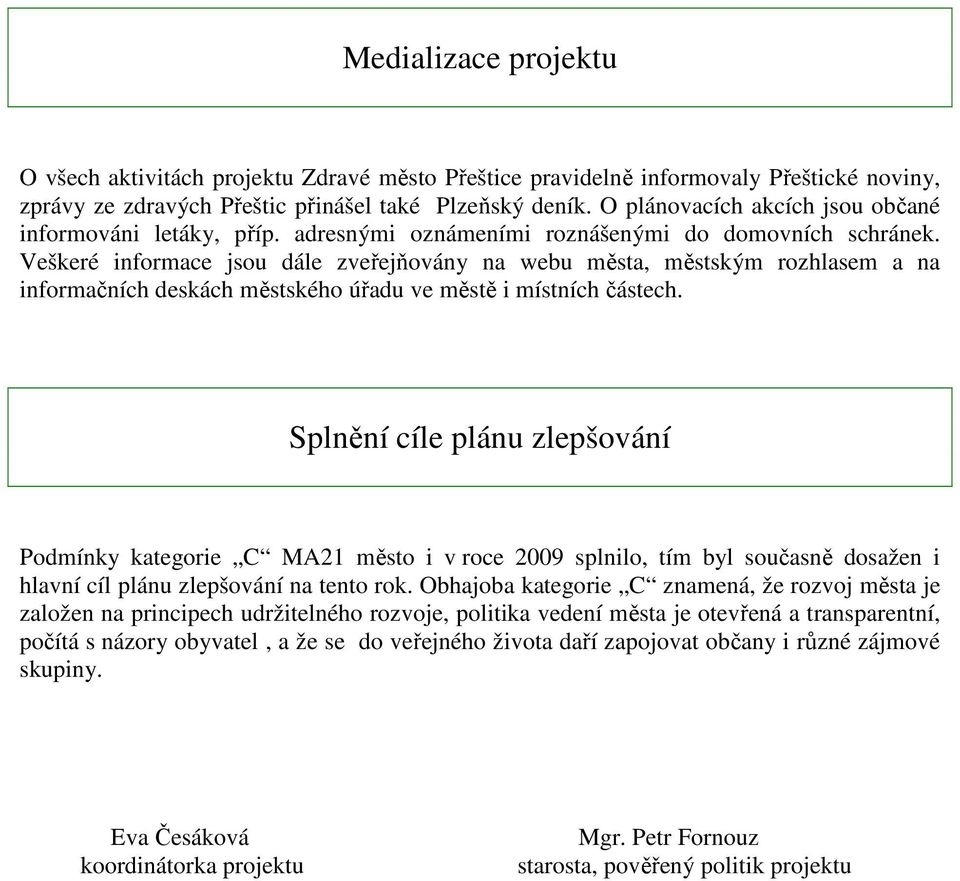 Veškeré informace jsou dále zveřejňovány na webu města, městským rozhlasem a na informačních deskách městského úřadu ve městě i místních částech.