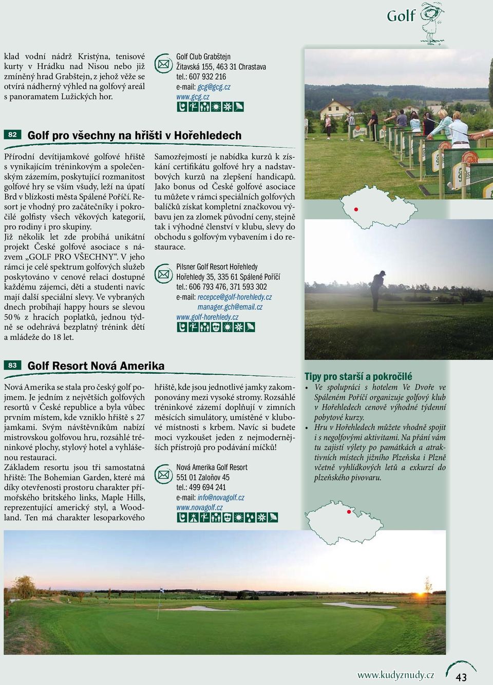 gcg.cz www.gcg.cz 82 Golf pro všechny na hřišti v Hořehledech Přírodní devítijamkové golfové hřiště s vynikajícím tréninkovým a společenským zázemím, poskytující rozmanitost golfové hry se vším