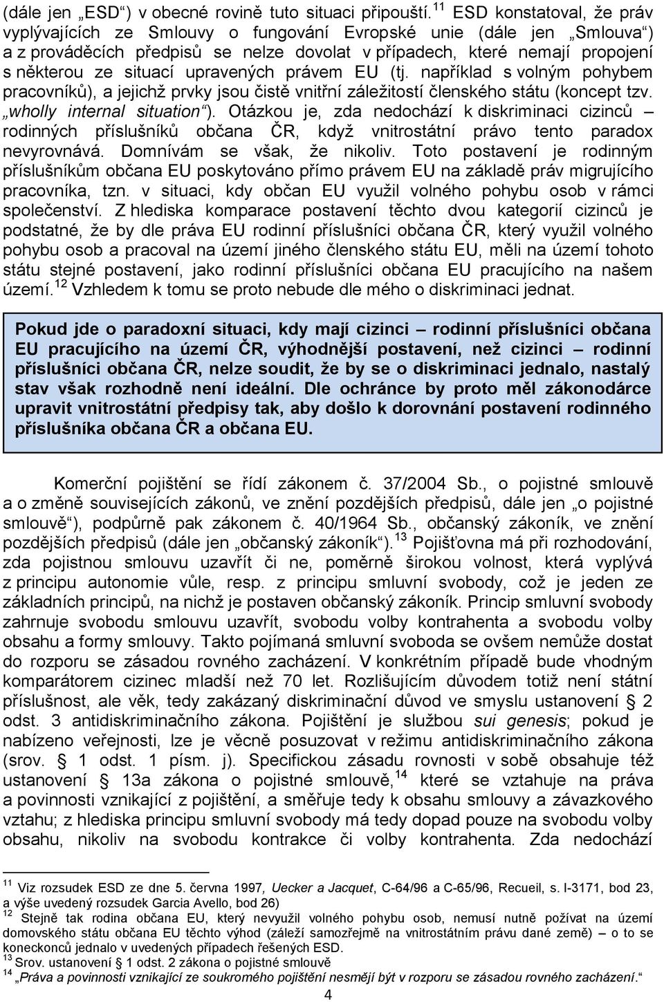 upravených právem EU (tj. například s volným pohybem pracovníků), a jejichž prvky jsou čistě vnitřní záležitostí členského státu (koncept tzv. wholly internal situation ).