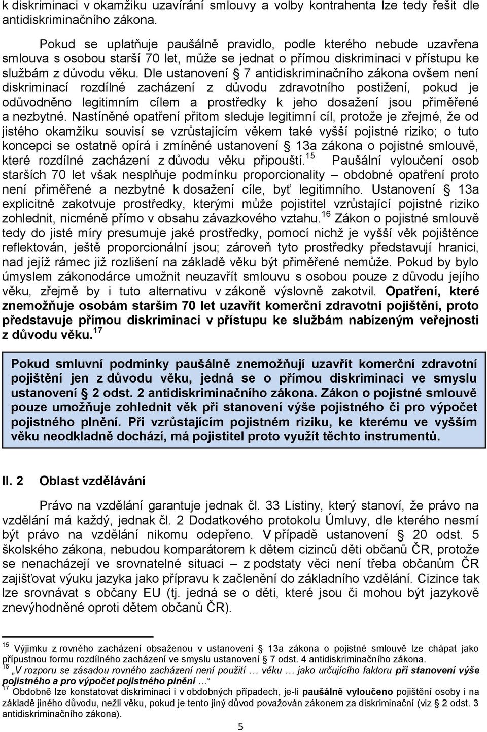 Dle ustanovení 7 antidiskriminačního zákona ovšem není diskriminací rozdílné zacházení z důvodu zdravotního postižení, pokud je odůvodněno legitimním cílem a prostředky k jeho dosažení jsou přiměřené