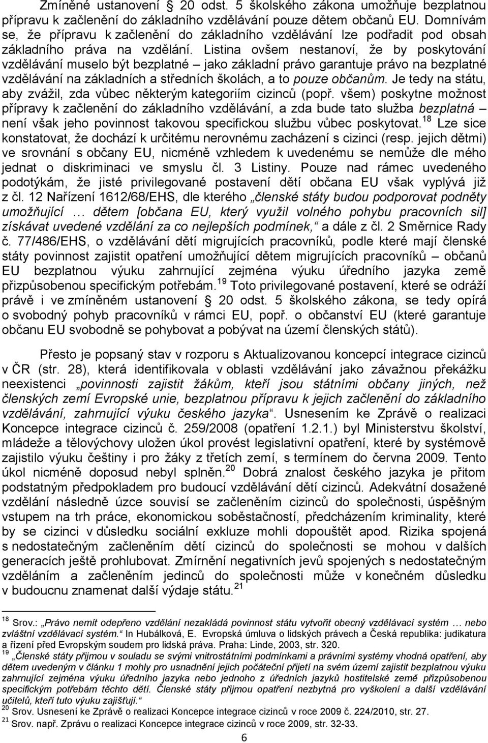 Listina ovšem nestanoví, že by poskytování vzdělávání muselo být bezplatné jako základní právo garantuje právo na bezplatné vzdělávání na základních a středních školách, a to pouze občanům.