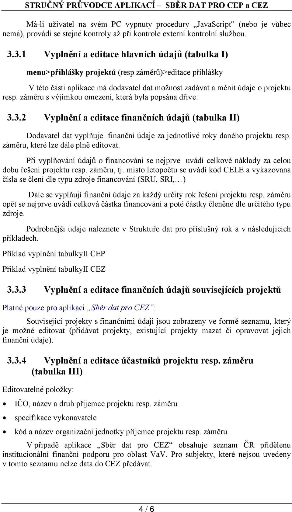 záměru s výjimkou omezení, která byla popsána dříve: 3.3.2 Vyplnění a editace finančních údajů (tabulka II) Dodavatel dat vyplňuje finanční údaje za jednotlivé roky daného projektu resp.