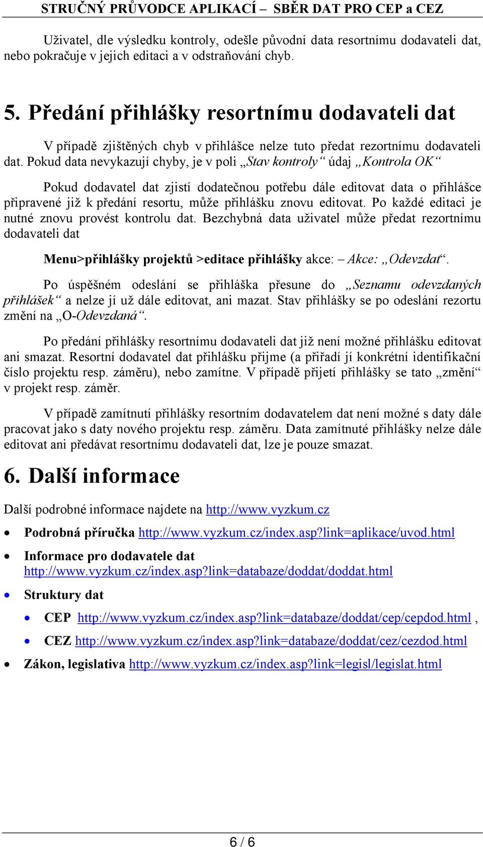 Pokud data nevykazují chyby, je v poli Stav kontroly údaj Kontrola OK Pokud dodavatel dat zjistí dodatečnou potřebu dále editovat data o přihlášce připravené již k předání resortu, může přihlášku