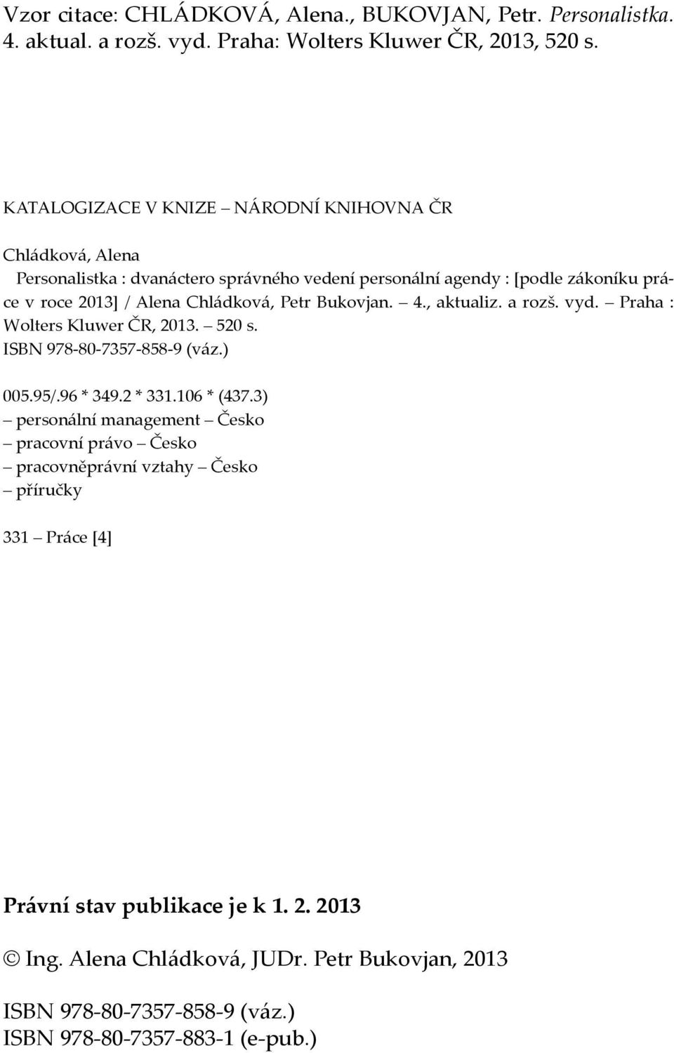 Chládková, Petr Bukovjan. 4., aktualiz. a rozš. vyd. Praha : Wolters Kluwer ČR, 2013. 520 s. ISBN 978-80-7357-858-9 (váz.) 005.95/.96 * 349.2 * 331.106 * (437.