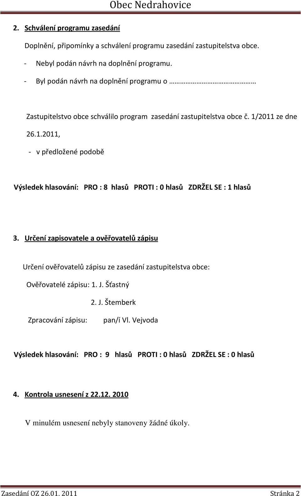 2011 ze dne 26.1.2011, v předložené podobě Výsledek hlasování: PRO : 8 hlasů PROTI : 0 hlasů ZDRŽEL SE : 1 hlasů 3.