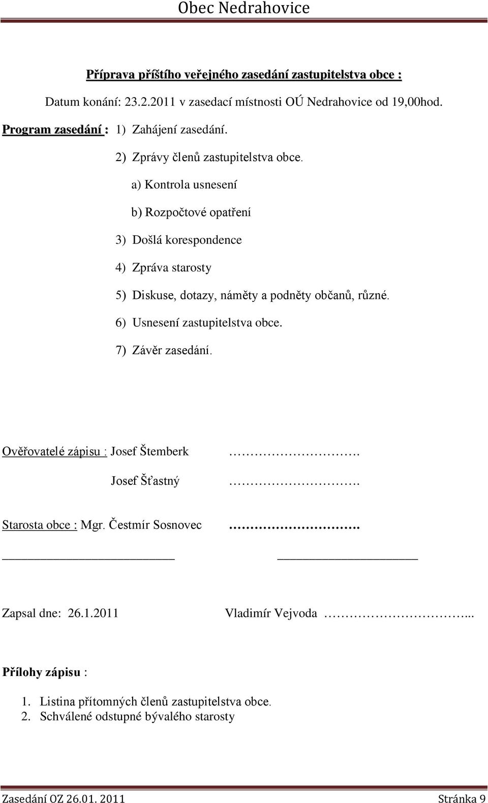 a) Kontrola usnesení b) Rozpočtové opatření 3) Došlá korespondence 4) Zpráva starosty 5) Diskuse, dotazy, náměty a podněty občanů, různé.