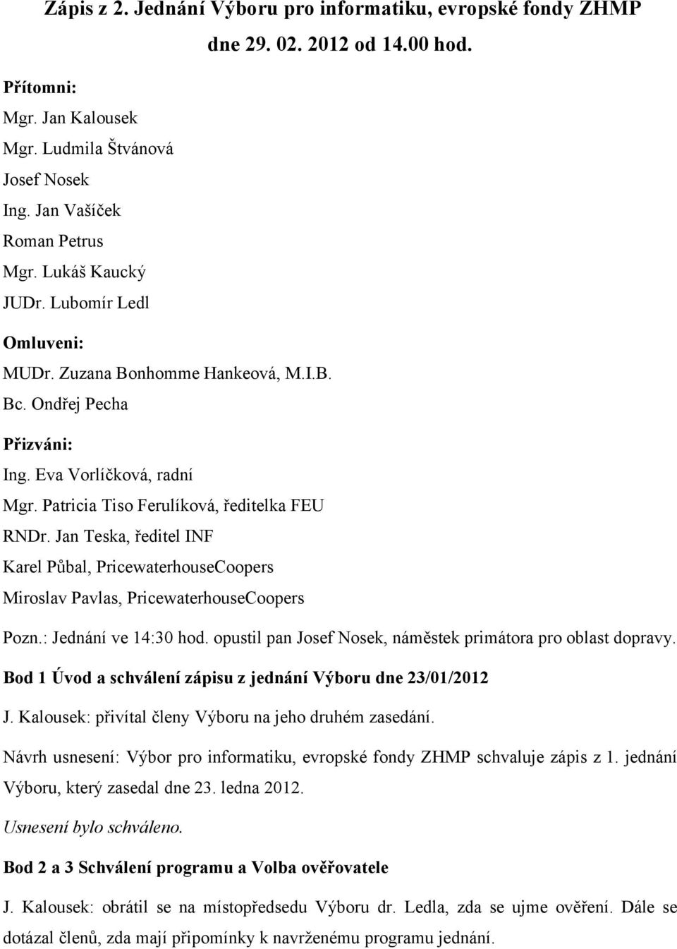 Jan Teska, ředitel INF Karel Půbal, PricewaterhouseCoopers Miroslav Pavlas, PricewaterhouseCoopers Pozn.: Jednání ve 14:30 hod. opustil pan Josef Nosek, náměstek primátora pro oblast dopravy.