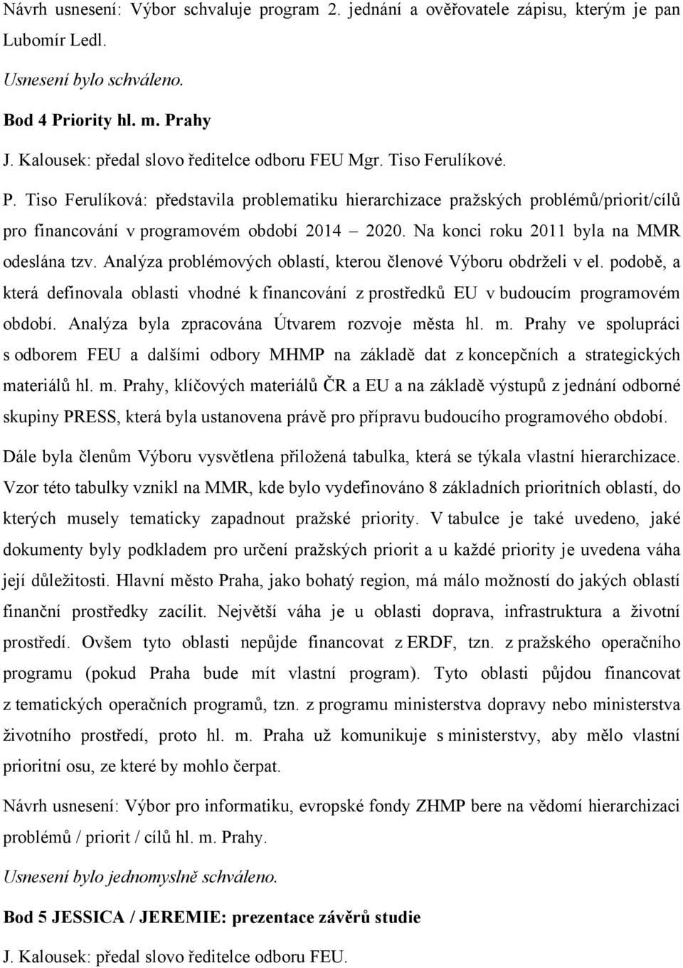 Tiso Ferulíková: představila problematiku hierarchizace pražských problémů/priorit/cílů pro financování v programovém období 2014 2020. Na konci roku 2011 byla na MMR odeslána tzv.