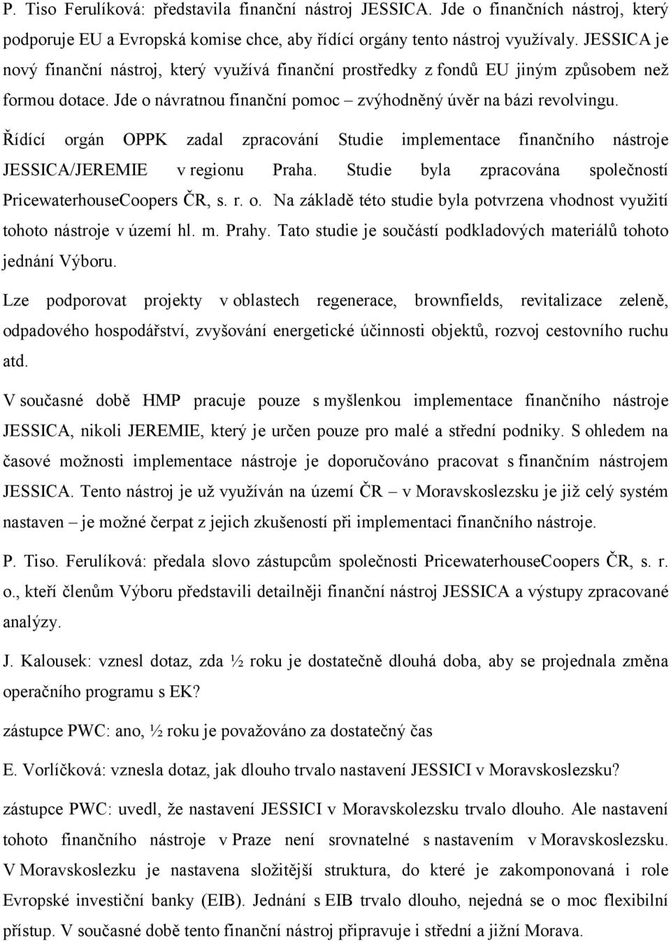 Řídící orgán OPPK zadal zpracování Studie implementace finančního nástroje JESSICA/JEREMIE v regionu Praha. Studie byla zpracována společností PricewaterhouseCoopers ČR, s. r. o. Na základě této studie byla potvrzena vhodnost využití tohoto nástroje v území hl.