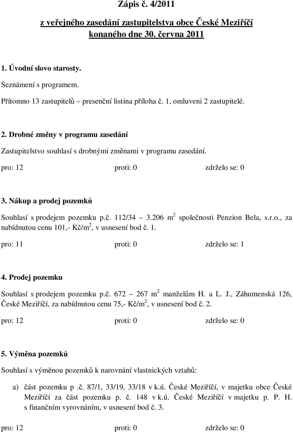 Nákup a prodej pozemků Souhlasí s prodejem pozemku p.č. 112/34 3.206 m 2 společnosti Penzion Bela, s.r.o., za nabídnutou cenu 101,- Kč/m 2, v usnesení bod č. 1. pro: 11 proti: 0 zdrželo se: 1 4.