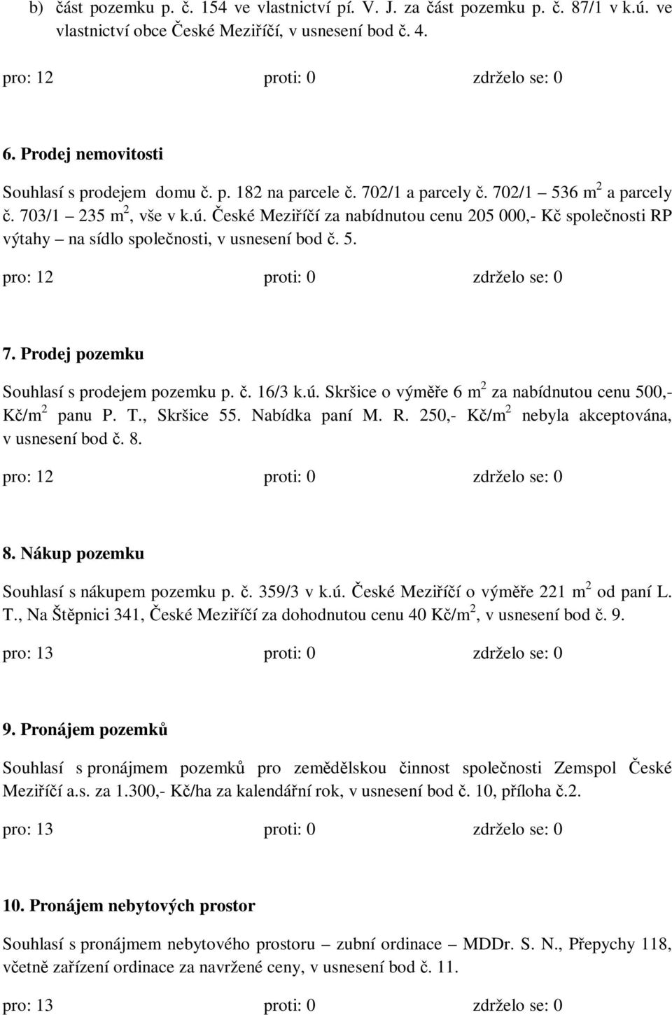 č. 16/3 k.ú. Skršice o výměře 6 m 2 za nabídnutou cenu 500,- Kč/m 2 panu P. T., Skršice 55. Nabídka paní M. R. 250,- Kč/m 2 nebyla akceptována, v usnesení bod č. 8.