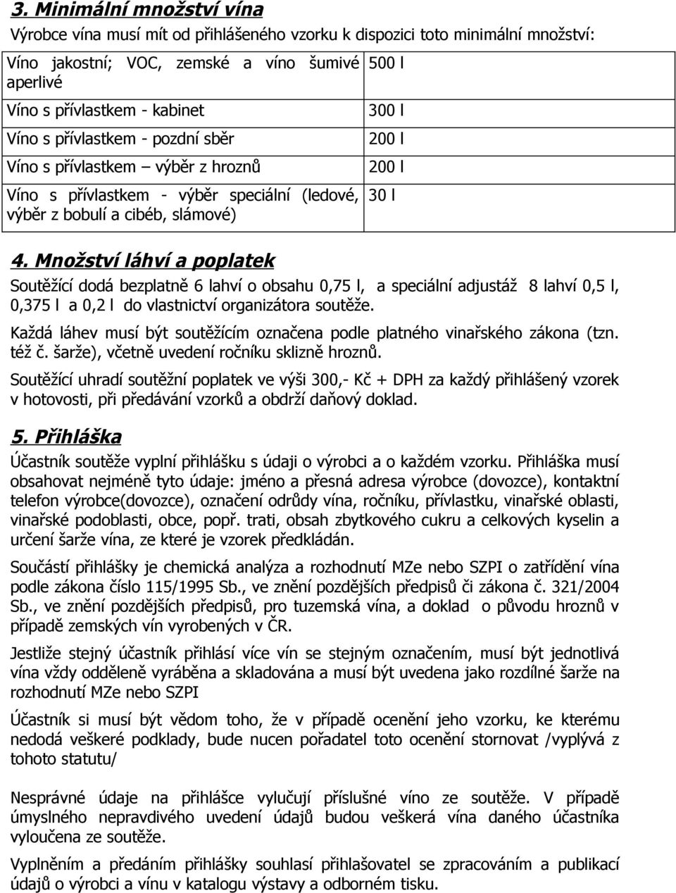 Množství láhví a poplatek Soutěžící dodá bezplatně 6 lahví o obsahu 0,75 l, a speciální adjustáž 8 lahví 0,5 l, 0,375 l a 0,2 l do vlastnictví organizátora soutěže.