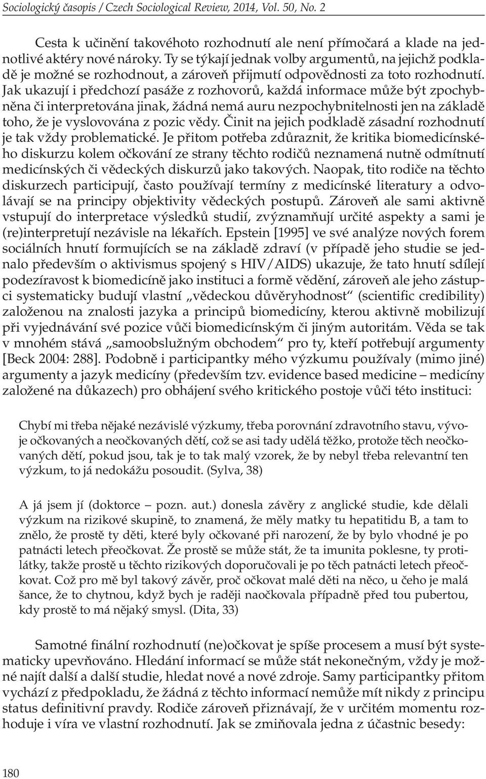 Jak ukazují i předchozí pasáže z rozhovorů, každá informace může být zpochybněna či interpretována jinak, žádná nemá auru nezpochybnitelnosti jen na základě toho, že je vyslovována z pozic vědy.