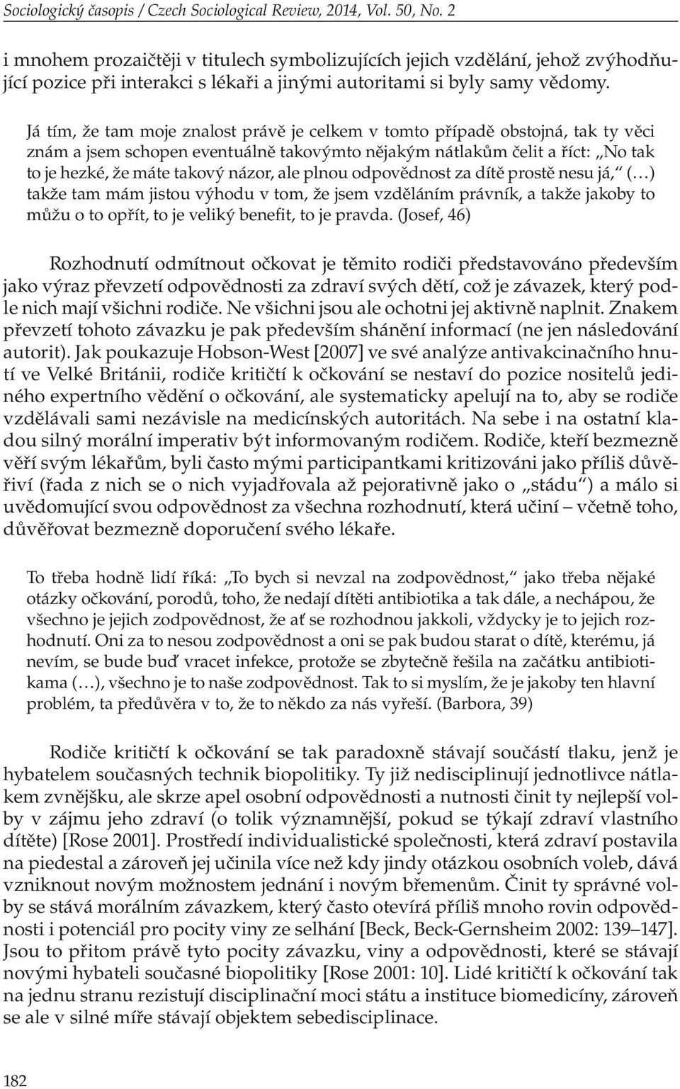 Já tím, že tam moje znalost právě je celkem v tomto případě obstojná, tak ty věci znám a jsem schopen eventuálně takovýmto nějakým nátlakům čelit a říct: No tak to je hezké, že máte takový názor, ale