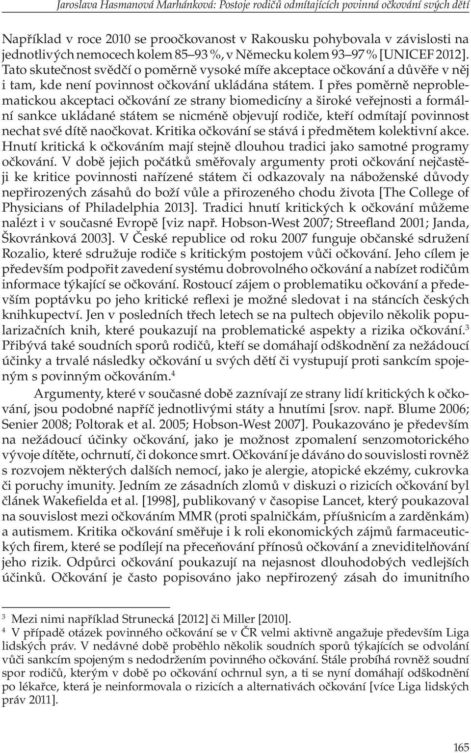 I přes poměrně neproblematickou akceptaci očkování ze strany biomedicíny a široké veřejnosti a formální sankce ukládané státem se nicméně objevují rodiče, kteří odmítají povinnost nechat své dítě