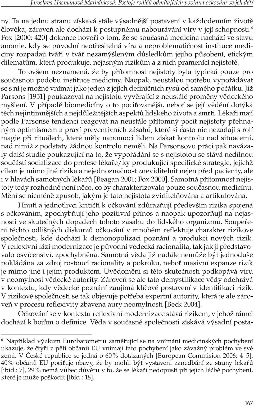 6 Fox [2000: 420] dokonce hovoří o tom, že se současná medicína nachází ve stavu anomie, kdy se původní neotřesitelná víra a neproblematičnost instituce medicíny rozpadají tváří v tvář nezamýšleným