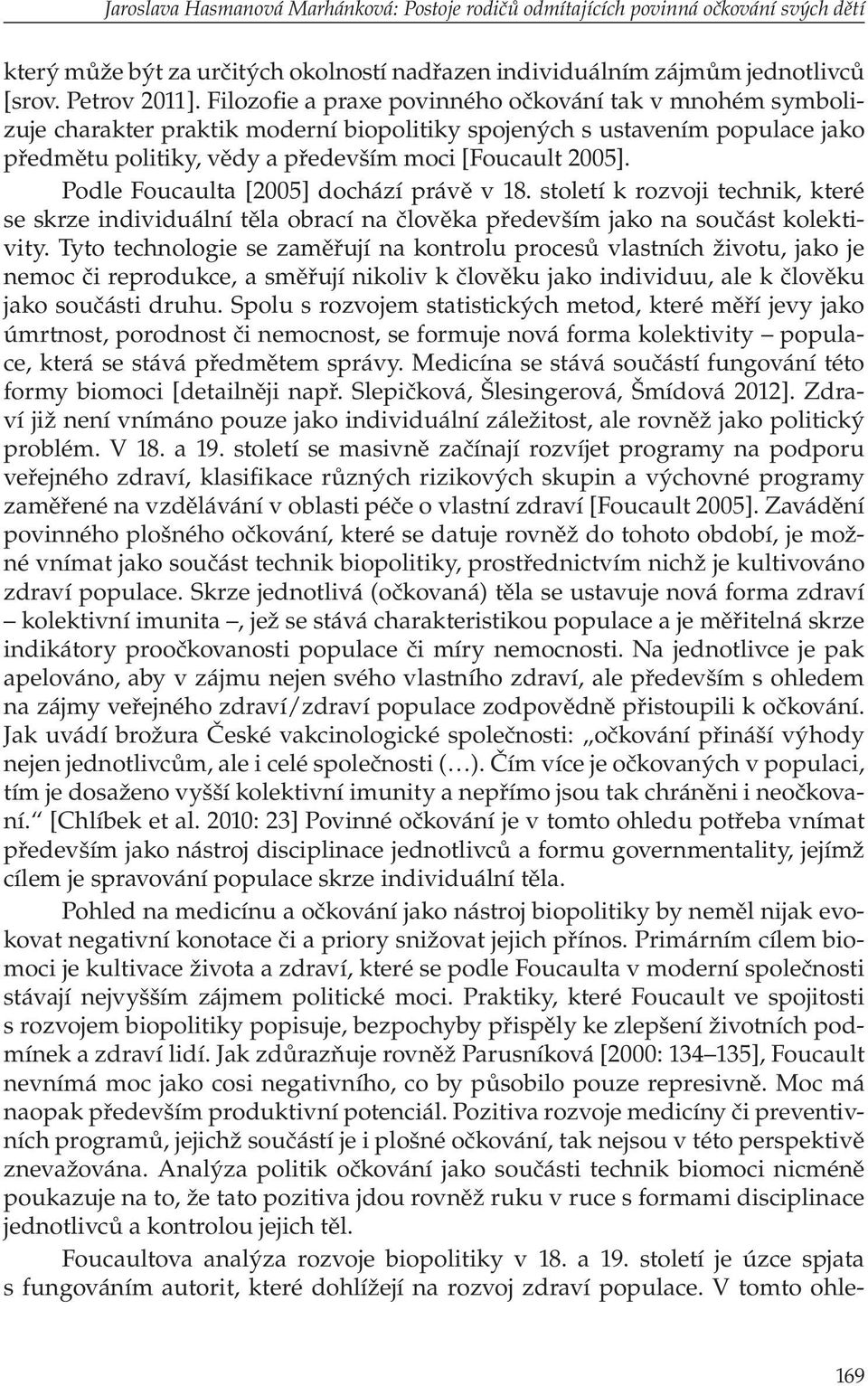 Podle Foucaulta [2005] dochází právě v 18. století k rozvoji technik, které se skrze individuální těla obrací na člověka především jako na součást kolektivity.