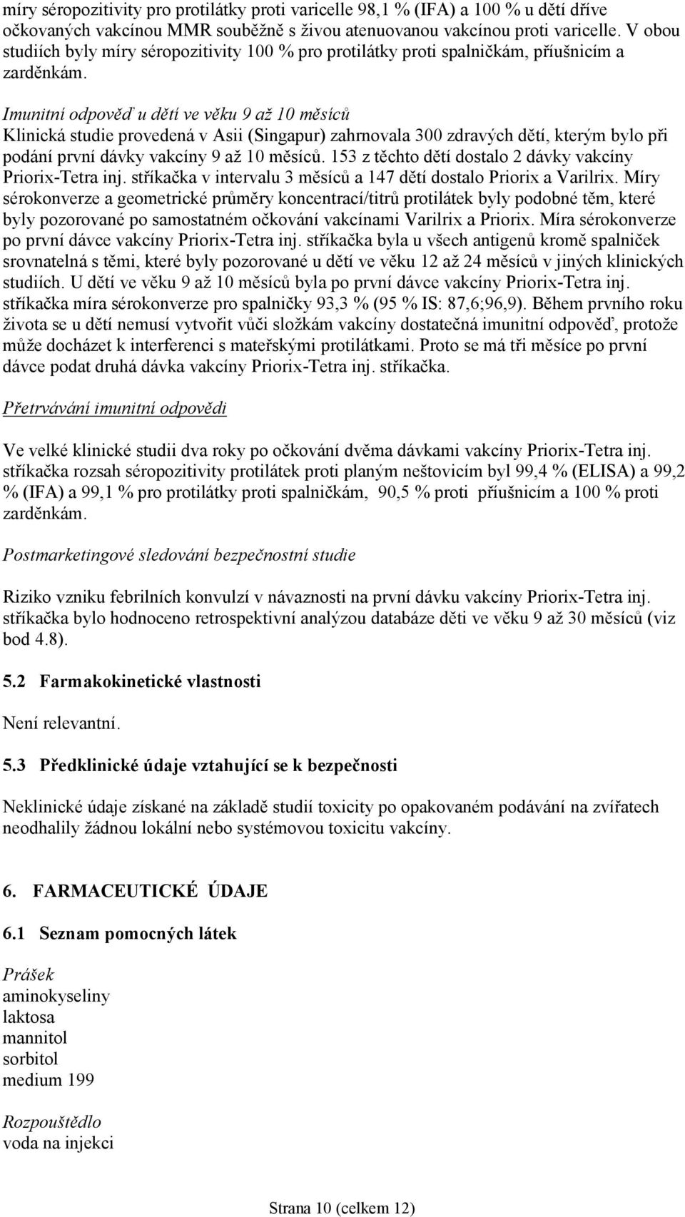 Imunitní odpověď u dětí ve věku 9 až 10 měsíců Klinická studie provedená v Asii (Singapur) zahrnovala 300 zdravých dětí, kterým bylo při podání první dávky vakcíny 9 až 10 měsíců.
