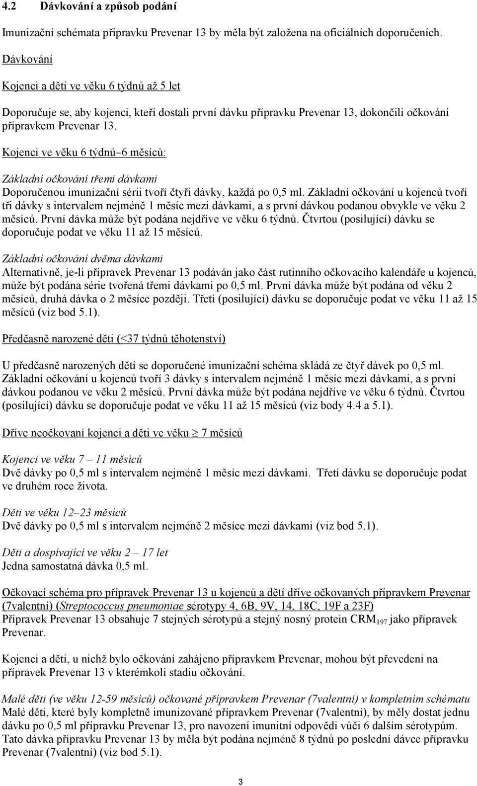 Kojenci ve věku 6 týdnů 6 měsíců: Základní očkování třemi dávkami Doporučenou imunizační sérii tvoří čtyři dávky, každá po 0,5 ml.