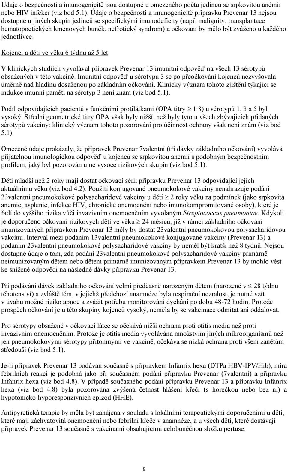 malignity, transplantace hematopoetických kmenových buněk, nefrotický syndrom) a očkování by mělo být zváženo u každého jednotlivce.