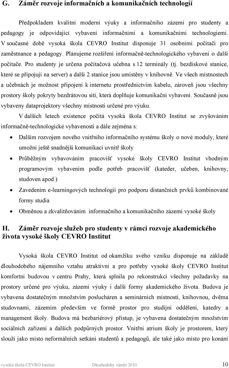 Pro studenty je určena počítačová učebna s 12 terminály (tj. bezdiskové stanice, které se připojují na server) a další 2 stanice jsou umístěny v knihovně.