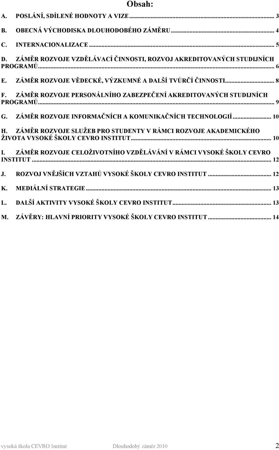 ZÁMĚR ROZVOJE INFORMAČNÍCH A KOMUNIKAČNÍCH TECHNOLOGIÍ... 10 H. ZÁMĚR ROZVOJE SLUŽEB PRO STUDENTY V RÁMCI ROZVOJE AKADEMICKÉHO ŽIVOTA VYSOKÉ ŠKOLY CEVRO INSTITUT... 10 I.