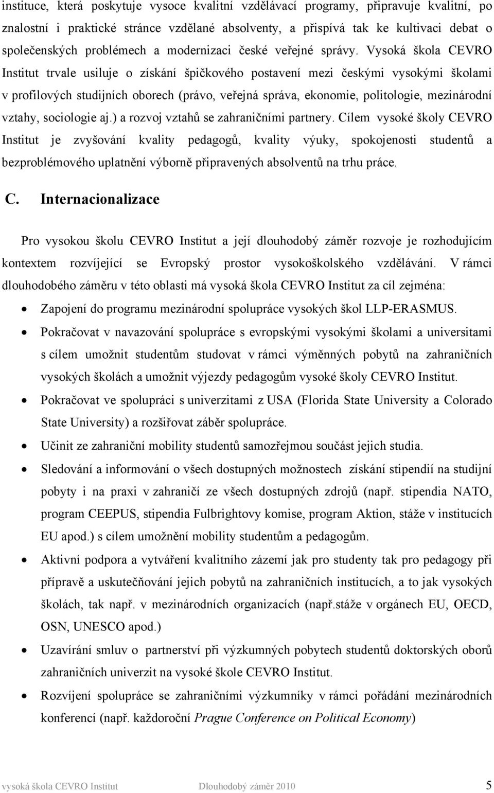 Vysoká škola CEVRO Institut trvale usiluje o získání špičkového postavení mezi českými vysokými školami v profilových studijních oborech (právo, veřejná správa, ekonomie, politologie, mezinárodní