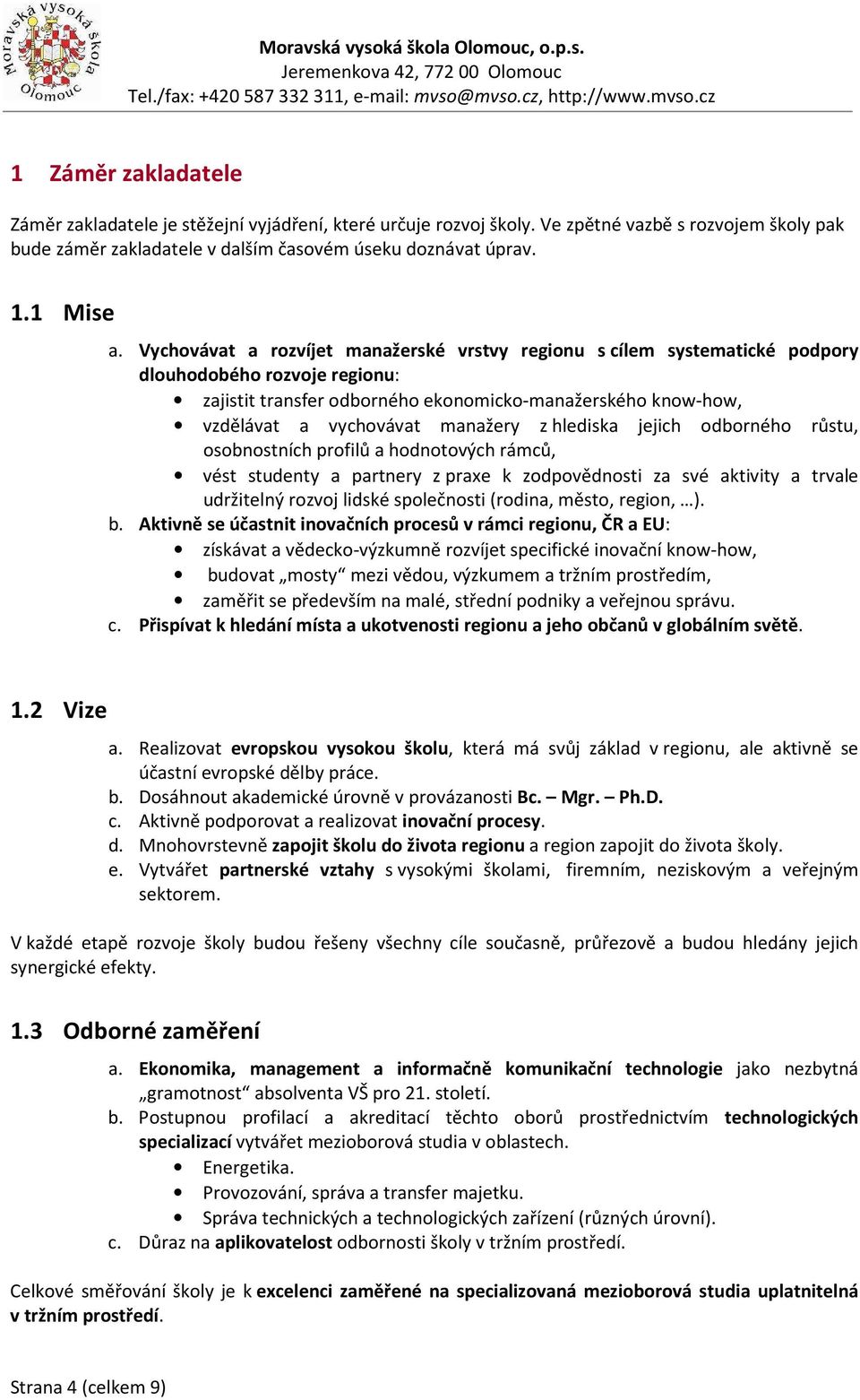 manažery z hlediska jejich odborného růstu, osobnostních profilů a hodnotových rámců, vést studenty a partnery z praxe k zodpovědnosti za své aktivity a trvale udržitelný rozvoj lidské společnosti